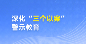 深化“三个以案” 警示教育